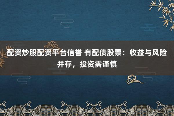 配资炒股配资平台信誉 有配债股票：收益与风险并存，投资需谨慎