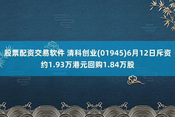 股票配资交易软件 清科创业(01945)6月12日斥资约1.93万港元回购1.84万股
