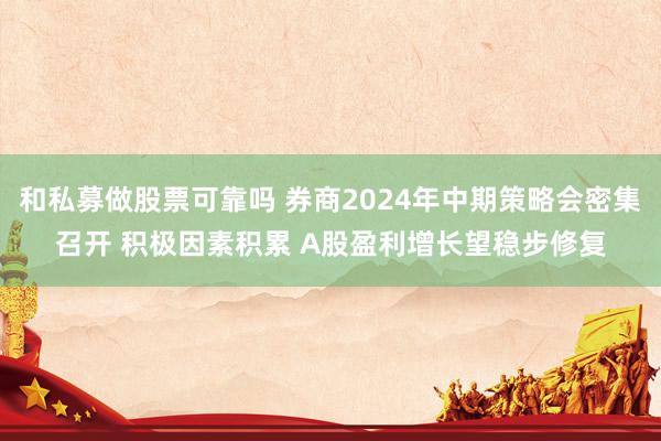 和私募做股票可靠吗 券商2024年中期策略会密集召开 积极因素积累 A股盈利增长望稳步修复