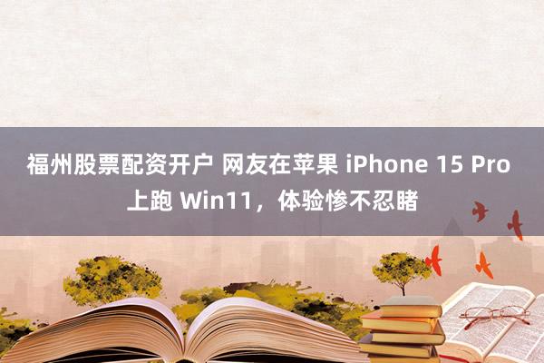 福州股票配资开户 网友在苹果 iPhone 15 Pro 上跑 Win11，体验惨不忍睹