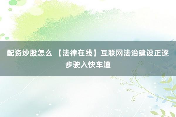 配资炒股怎么 【法律在线】互联网法治建设正逐步驶入快车道