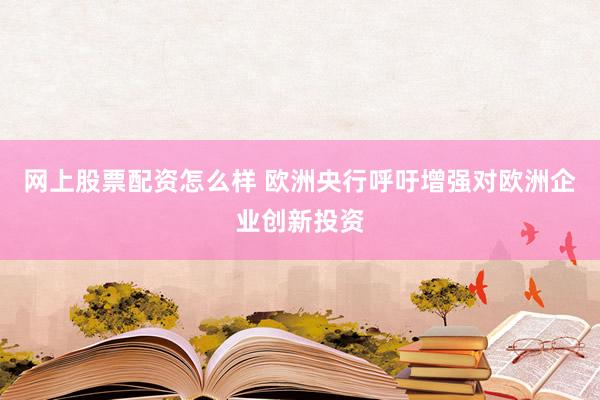 网上股票配资怎么样 欧洲央行呼吁增强对欧洲企业创新投资
