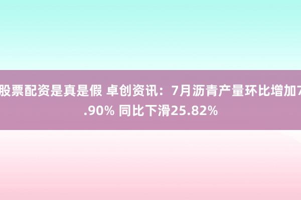 股票配资是真是假 卓创资讯：7月沥青产量环比增加7.90% 同比下滑25.82%