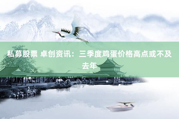 私募股票 卓创资讯：三季度鸡蛋价格高点或不及去年