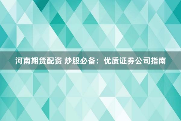 河南期货配资 炒股必备：优质证券公司指南