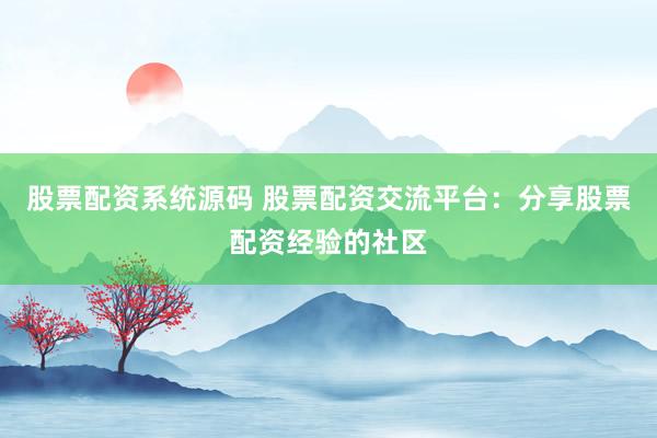 股票配资系统源码 股票配资交流平台：分享股票配资经验的社区