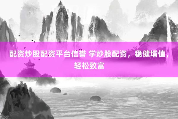 配资炒股配资平台信誉 学炒股配资，稳健增值，轻松致富