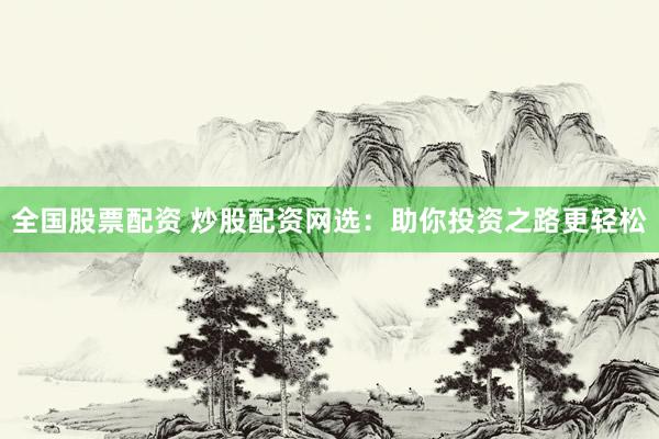 全国股票配资 炒股配资网选：助你投资之路更轻松